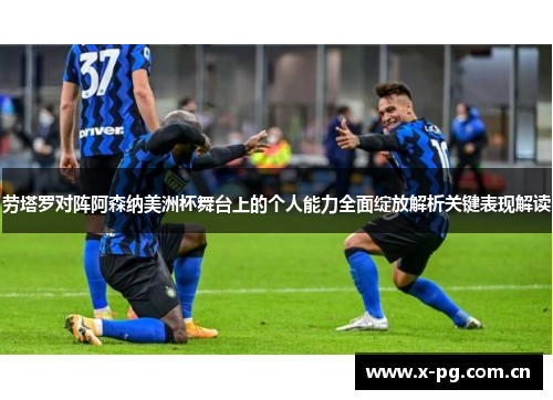 劳塔罗对阵阿森纳美洲杯舞台上的个人能力全面绽放解析关键表现解读