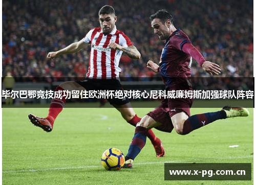 毕尔巴鄂竞技成功留住欧洲杯绝对核心尼科威廉姆斯加强球队阵容